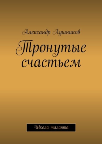 Тронутые счастьем. Александр Лушников