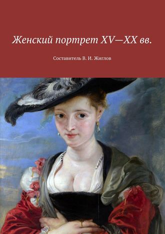 В. И. Жиглов. Женский портрет XV—XX вв. Составитель В. И. Жиглов