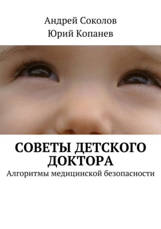 Советы детского доктора. Алгоритмы медицинской безопасности. Андрей Соколов