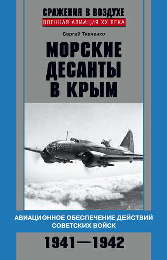 Морские десанты в Крым. Авиационное обеспечение действий советских войск. 1941—1942. Сергей Ткаченко