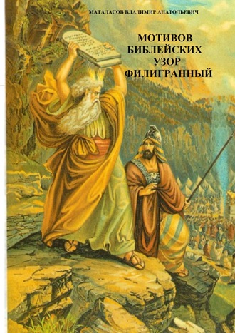 Мотивов библейских узор филигранный. Библейское сказание. Владимир Анатольевич Маталасов