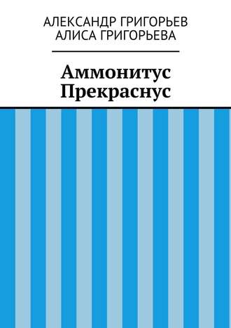 Александр Григорьев. Аммонитус Прекраснус