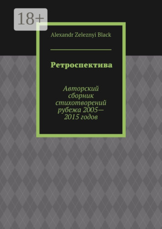 Ретроспектива. Авторский сборник стихотворений рубежа 2005—2015 годов. Alexandr Zeleznyi Black