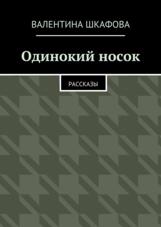 Одинокий носок. Рассказы. Валентина Шкафова