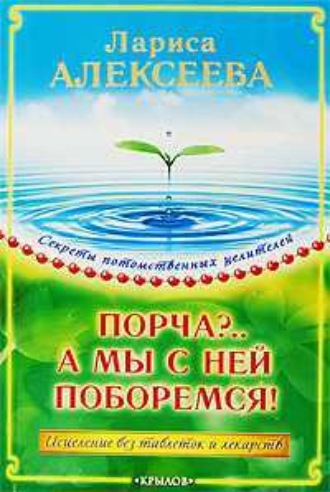 Лариса Владимировна Алексеева. Порча?…А мы с ней поборемся! Исцеление без таблеток и лекарств