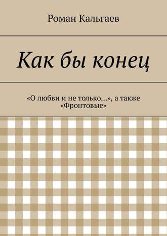 Роман Кальгаев. Как бы конец. «О любви и не только…», а также «Фронтовые»