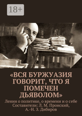«Вся буржуазия говорит, что я помечен дьяволом». Ленин о политике, о времени и о себе. Л. М. Пронский