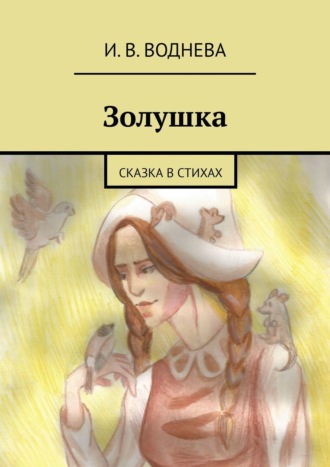 Золушка. Сказка в стихах. И. В. Воднева