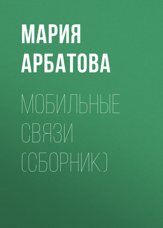 Мария Арбатова. Мобильные связи (сборник)