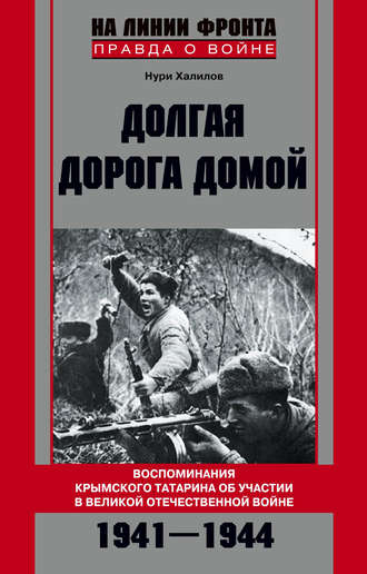 Долгая дорога домой. Воспоминания крымского татарина об участии в Великой Отечественной войне. 1941–1944. Нури Халилов