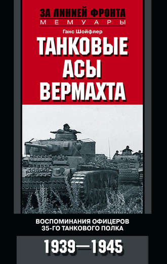 Танковые асы вермахта. Воспоминания офицеров 35-го танкового полка. 1939–1945. Ганс Шойфлер