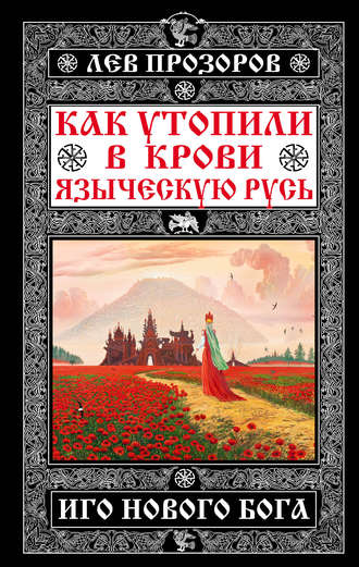 Лев Прозоров. Как утопили в крови Языческую Русь. Иго нового Бога