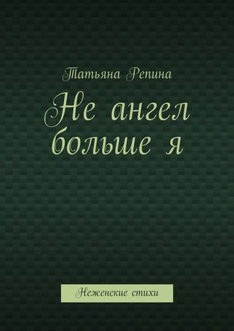 Татьяна Анатольевна Репина. Не ангел больше я