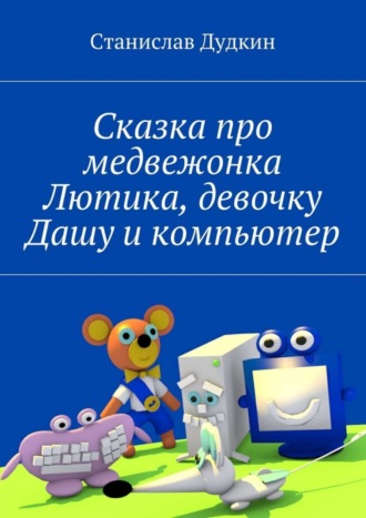 Сказка про медвежонка Лютика, девочку Дашу и компьютер. Станислав Дудкин