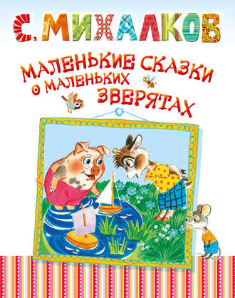 Сергей Михалков. Маленькие сказки о маленьких зверятах