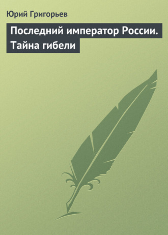 Последний император России. Тайна гибели. Юрий Григорьев