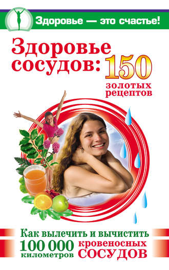Анастасия Савина. Здоровье сосудов: 150 золотых рецептов