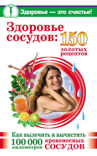 Здоровье сосудов: 150 золотых рецептов. Анастасия Савина