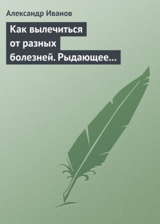 Как вылечиться от разных болезней. Рыдающее дыхание. Дыхание Стрельниковой. Дыхание йогов. Александр Иванов