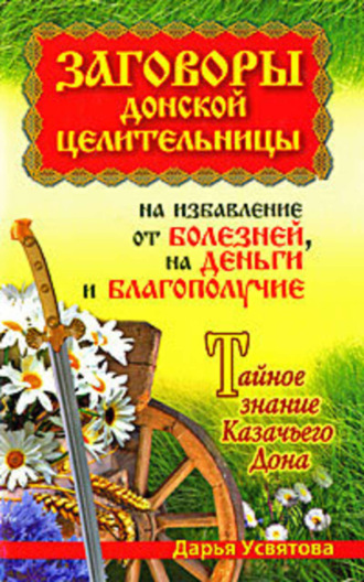 Заговоры донской целительницы на избавление от болезней, на деньги и благополучие. Тайное знание Казачьего Дона. Дарья Усвятова