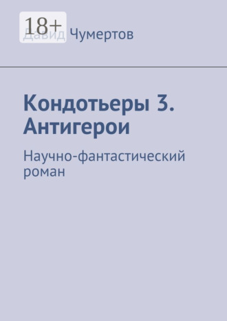 Кондотьеры 3. Антигерои. Научно-фантастический роман. 