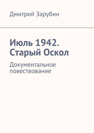 Дмитрий Зарубин. Июль 1942. Старый Оскол