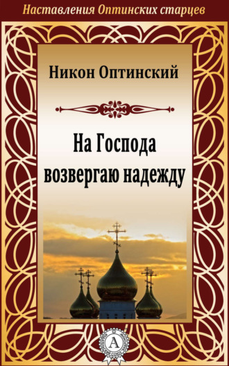 На Господа возвергаю надежду. Никон Оптинский, Исповедник Преподобный