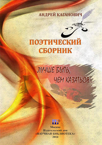 Лучше быть, чем казаться. Поэтический сборник. Андрей Каганович