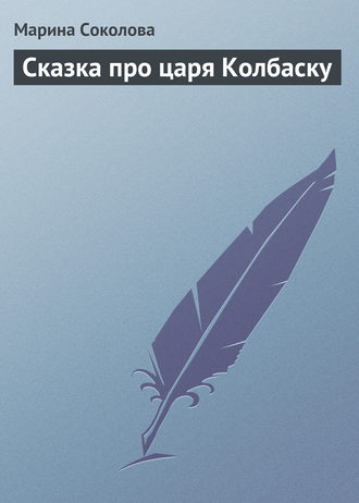 Сказка про царя Колбаску. Марина Соколова