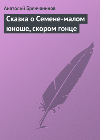 Сказка о Семене-малом юноше, скором гонце. Анатолий Брянчанинов
