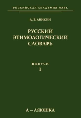 А. Е. Аникин. Русский этимологический словарь. Вып. 1 (а – аяюшка)