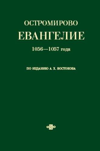Коллектив авторов. Остромирово Евангелие 1056—1057 года по изданию А. Х. Востокова