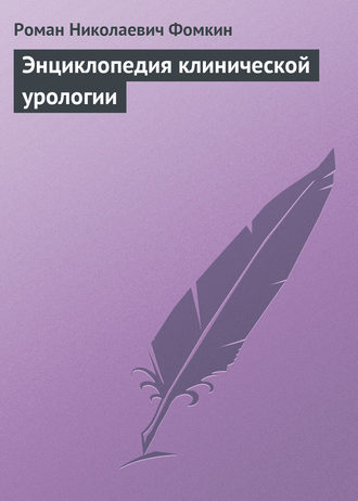 Энциклопедия клинической урологии. Роман Николаевич Фомкин