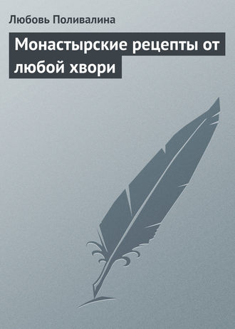 Монастырские рецепты от любой хвори. Любовь Поливалина