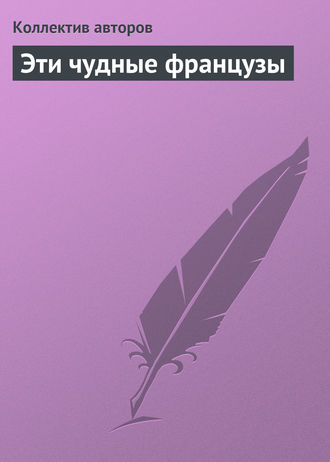 Эти чудные французы. Коллектив авторов