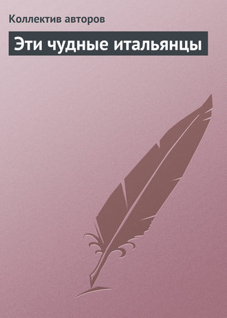 Эти чудные итальянцы. Коллектив авторов