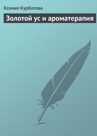 Золотой ус и ароматерапия. Ксения Курбатова