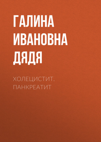 Холецистит. Панкреатит. Галина Ивановна Дядя