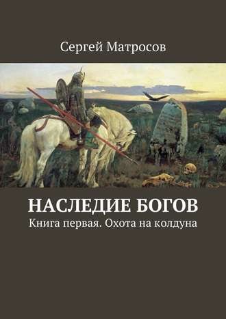Сергей Матросов. Наследие богов. Книга первая. Охота на колдуна