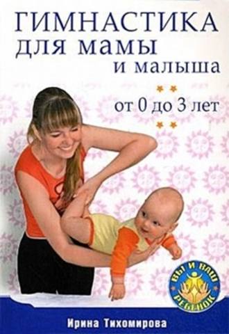 Ирина Тихомирова. Гимнастика для мамы и малыша. От 0 до 3 лет