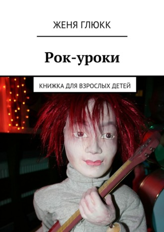 Женя Глюкк. Рок-уроки. Книжка для взрослых детей