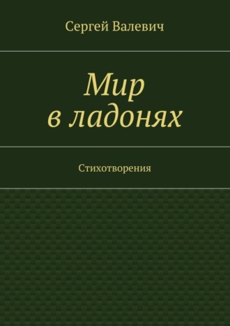 Мир в ладонях. Сергей Николаевич Валевич