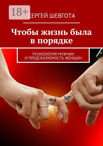 Сергей Шевгота. Чтобы жизнь была в порядке. Психология мужчин и предсказуемость женщин