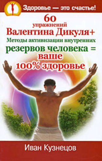 60 упражнений Валентина Дикуля + Методы активизации внутренних резервов человека = ваше 100% здоровье. Иван Кузнецов