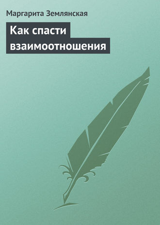 Как спасти взаимоотношения. Маргарита Землянская