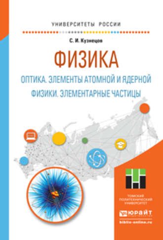 Физика: оптика. Элементы атомной и ядерной физики. Элементарные частицы. Учебное пособие для вузов. Сергей Иванович Кузнецов
