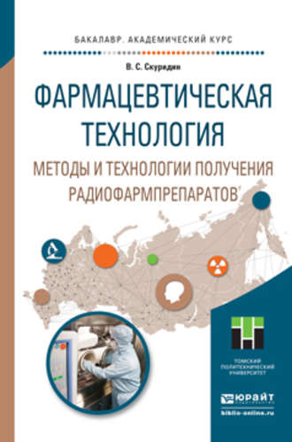 Фармацевтическая технология. Методы и технологии получения радиофармпрепаратов. Учебное пособие для академического бакалавриата. Виктор Сергеевич Скуридин
