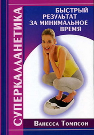 Суперкалланетика. Быстрый результат за минимальное время. Ванесса Томпсон