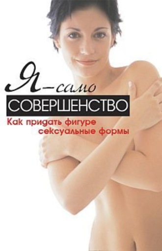 Я – само совершенство. Как придать фигуре сексуальные формы. Синтия Вейдер