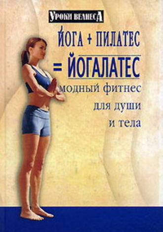 Синтия Вейдер. Йога + пилатес = йогалатес. Модный фитнес для души и тела